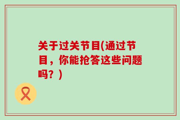 关于过关节目(通过节目，你能抢答这些问题吗？)