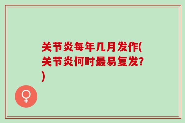 关节炎每年几月发作(关节炎何时最易复发？)