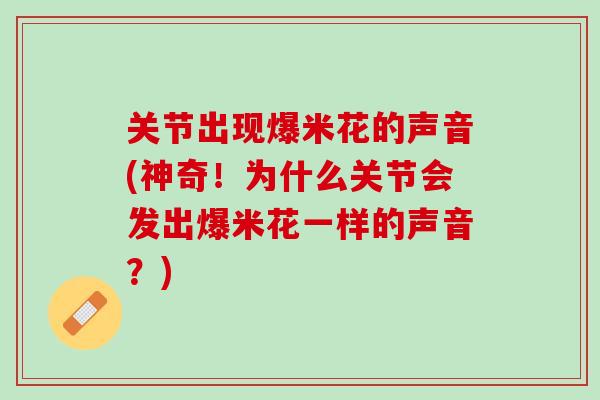 关节出现爆米花的声音(神奇！为什么关节会发出爆米花一样的声音？)