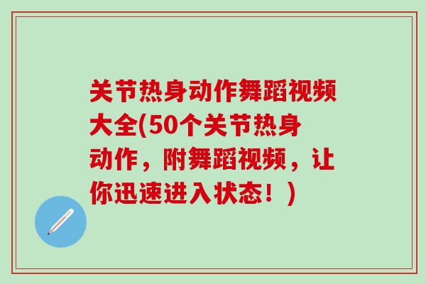 关节热身动作舞蹈视频大全(50个关节热身动作，附舞蹈视频，让你迅速进入状态！)