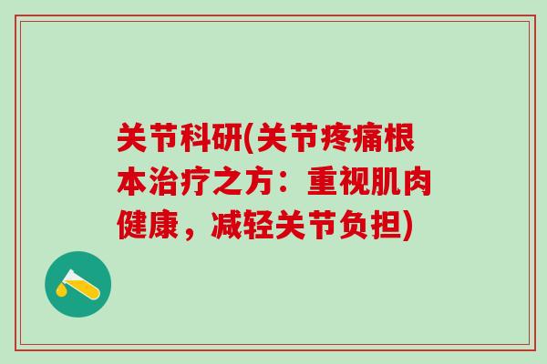 关节科研(关节疼痛根本治疗之方：重视肌肉健康，减轻关节负担)
