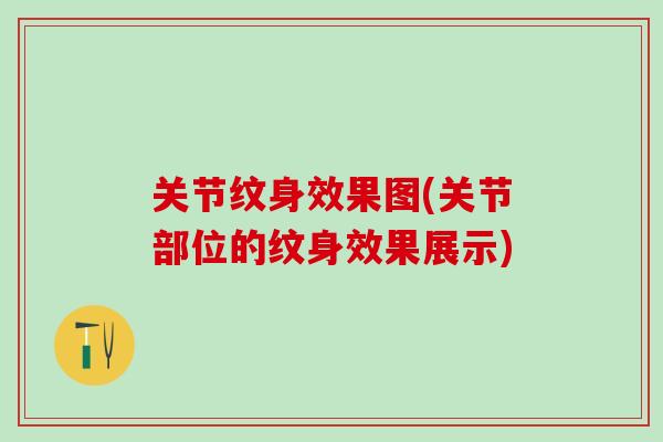 关节纹身效果图(关节部位的纹身效果展示)