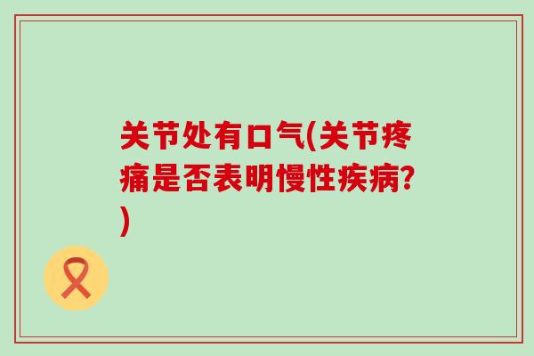 关节处有口气(关节疼痛是否表明慢性疾病？)