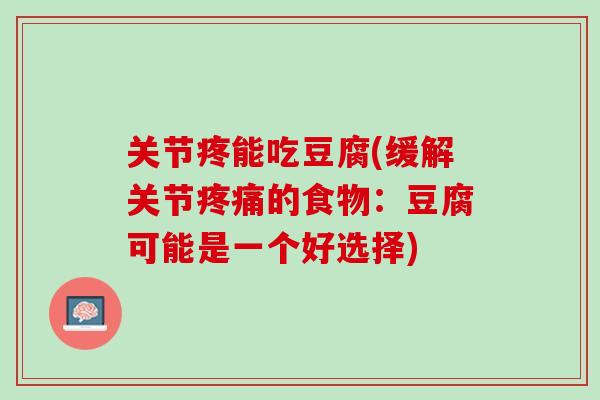 关节疼能吃豆腐(缓解关节疼痛的食物：豆腐可能是一个好选择)