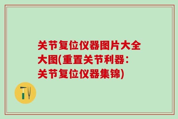 关节复位仪器图片大全大图(重置关节利器：关节复位仪器集锦)