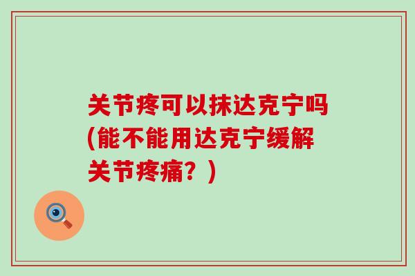关节疼可以抹达克宁吗(能不能用达克宁缓解关节疼痛？)