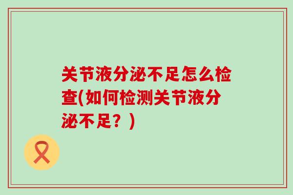 关节液分泌不足怎么检查(如何检测关节液分泌不足？)