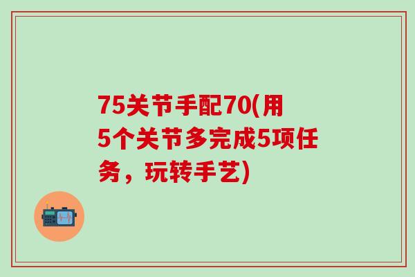 75关节手配70(用5个关节多完成5项任务，玩转手艺)
