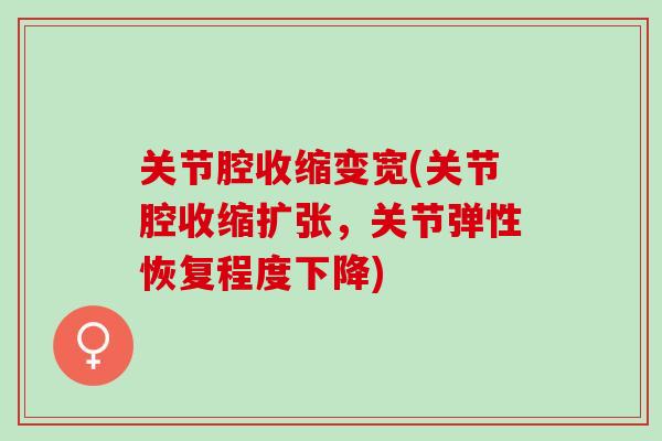 关节腔收缩变宽(关节腔收缩扩张，关节弹性恢复程度下降)