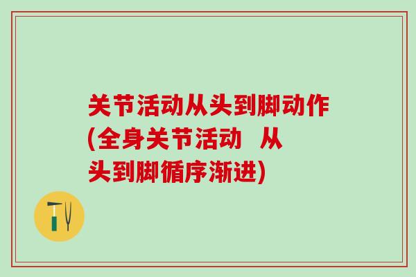 关节活动从头到脚动作(全身关节活动  从头到脚循序渐进)