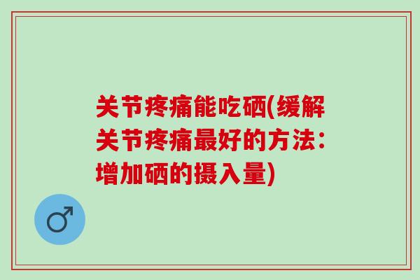 关节疼痛能吃硒(缓解关节疼痛最好的方法：增加硒的摄入量)