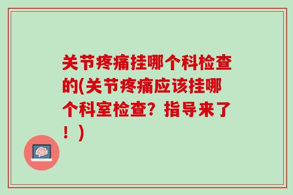关节疼痛挂哪个科检查的(关节疼痛应该挂哪个科室检查？指导来了！)