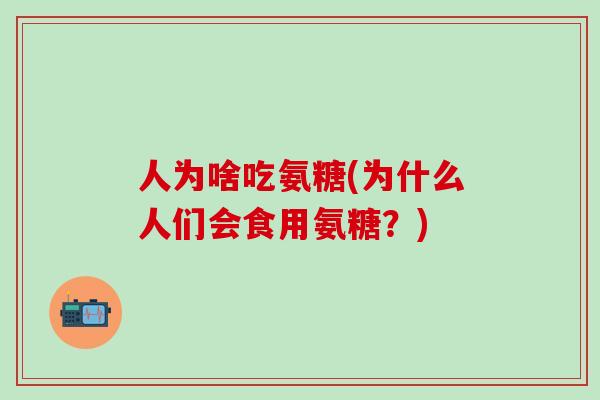 人为啥吃氨糖(为什么人们会食用氨糖？)