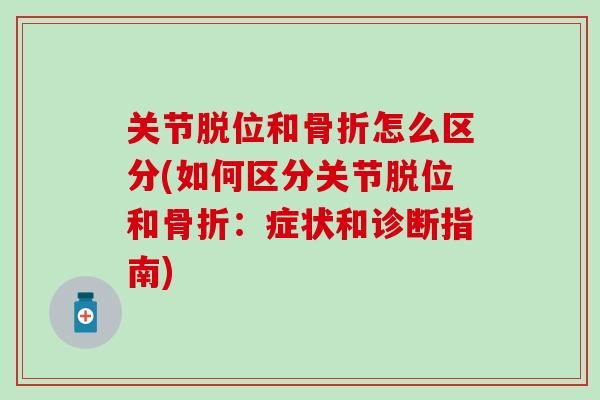 关节脱位和骨折怎么区分(如何区分关节脱位和骨折：症状和诊断指南)