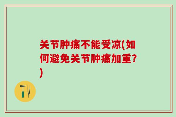 关节肿痛不能受凉(如何避免关节肿痛加重？)