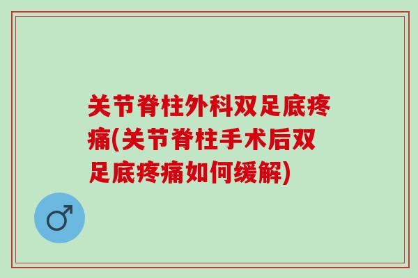 关节脊柱外科双足底疼痛(关节脊柱手术后双足底疼痛如何缓解)