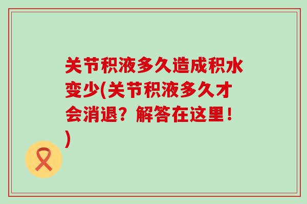关节积液多久造成积水变少(关节积液多久才会消退？解答在这里！)