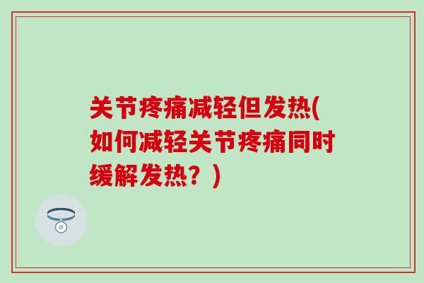 关节疼痛减轻但发热(如何减轻关节疼痛同时缓解发热？)