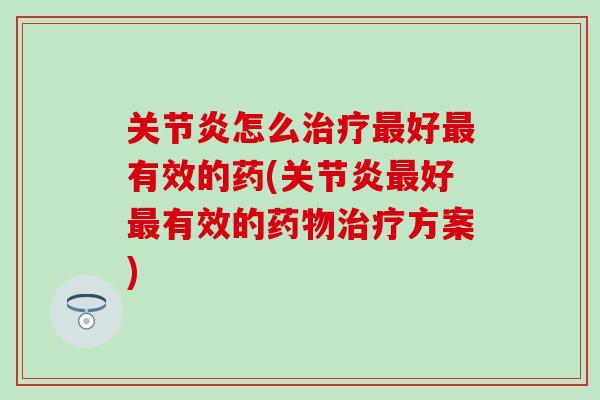 关节炎怎么治疗最好最有效的药(关节炎最好最有效的药物治疗方案)