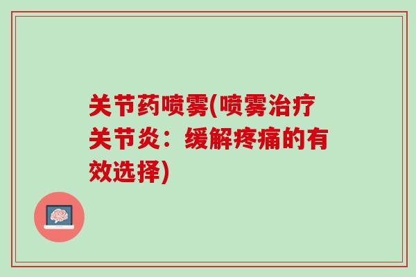 关节药喷雾(喷雾治疗关节炎：缓解疼痛的有效选择)