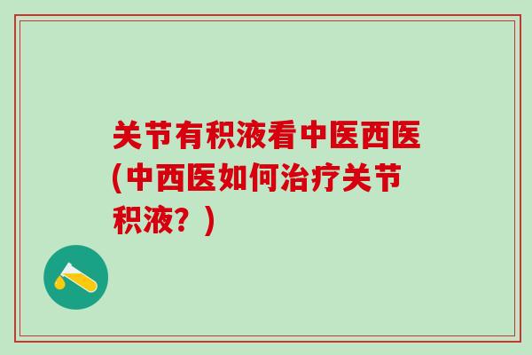 关节有积液看中医西医(中西医如何治疗关节积液？)