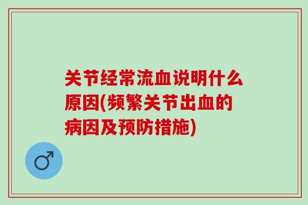 关节经常流血说明什么原因(频繁关节出血的病因及预防措施)