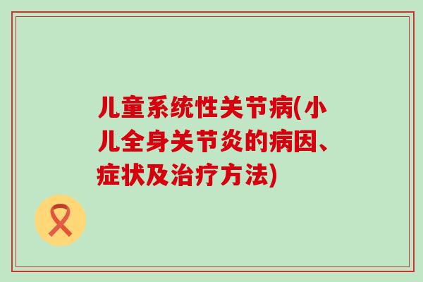 儿童系统性关节病(小儿全身关节炎的病因、症状及治疗方法)