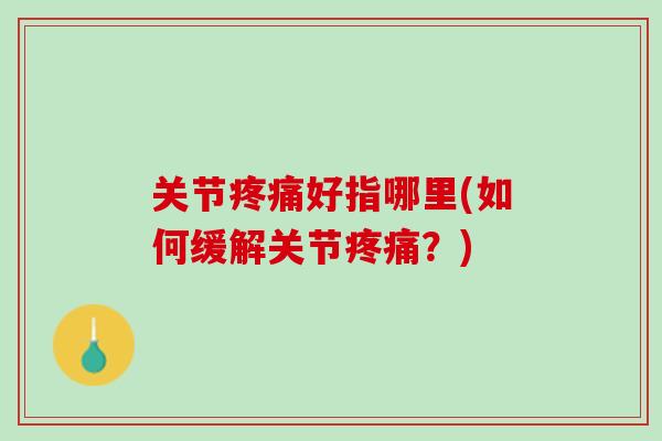 关节疼痛好指哪里(如何缓解关节疼痛？)