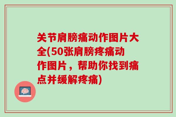 关节肩膀痛动作图片大全(50张肩膀疼痛动作图片，帮助你找到痛点并缓解疼痛)