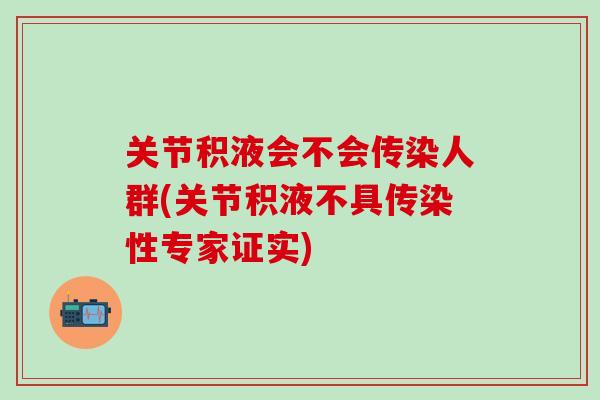 关节积液会不会传染人群(关节积液不具传染性专家证实)