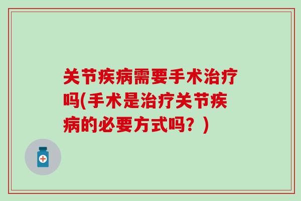 关节疾病需要手术治疗吗(手术是治疗关节疾病的必要方式吗？)