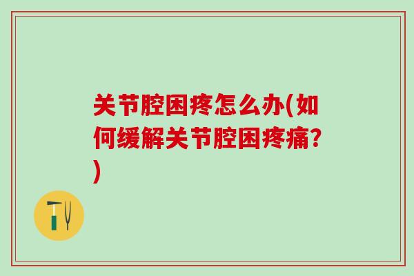 关节腔困疼怎么办(如何缓解关节腔困疼痛？)