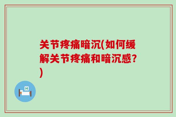 关节暗沉(如何缓解关节和暗沉感?) 关节暗沉(如何缓解关节和暗沉感?)