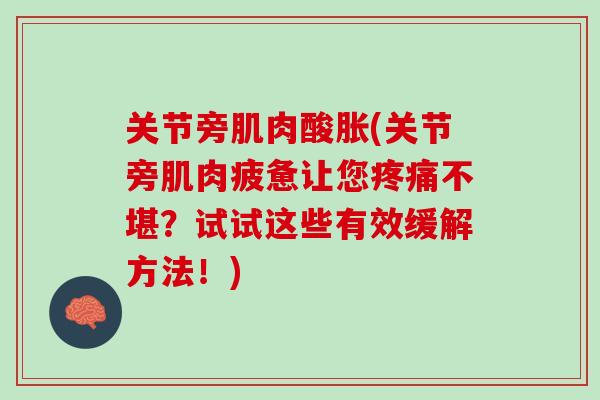 关节旁肌肉酸胀(关节旁肌肉疲惫让您不堪?试试这些有效缓解方法!) 关节旁肌肉酸胀(关节旁肌肉疲惫让您不堪?试试这些有效缓解方法!)