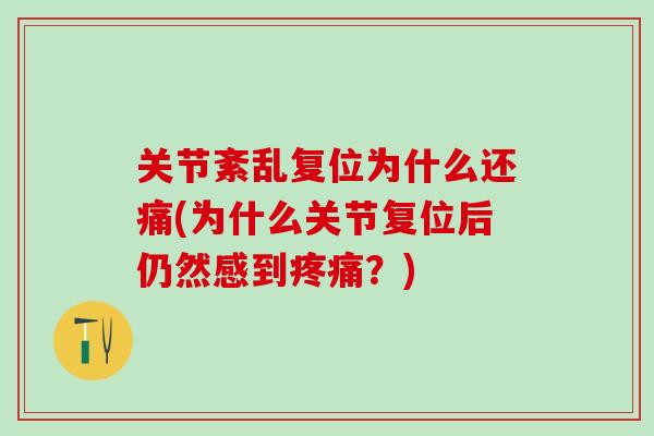 关节紊乱复位为什么还痛(为什么关节复位后仍然感到疼痛？)