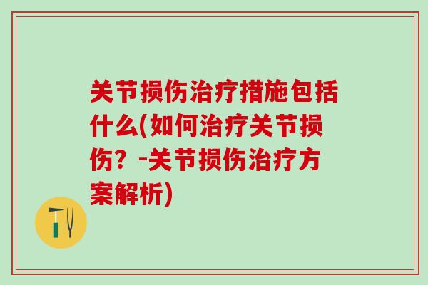 关节损伤治疗措施包括什么(如何治疗关节损伤？-关节损伤治疗方案解析)