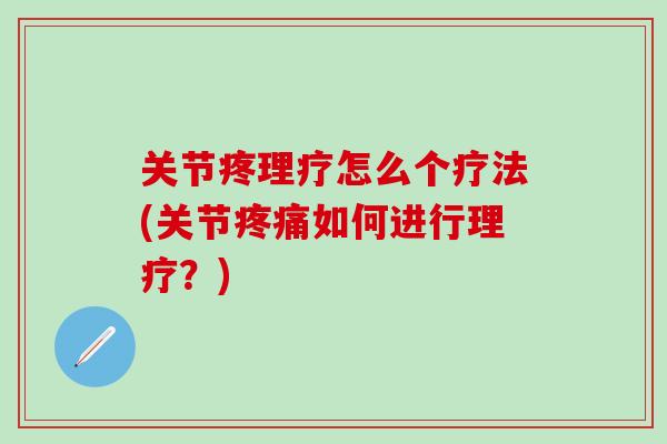 关节疼理疗怎么个疗法(关节疼痛如何进行理疗？)