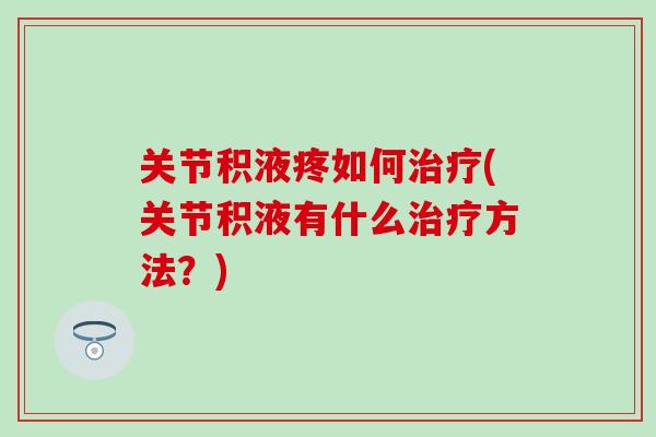 关节积液疼如何治疗(关节积液有什么治疗方法？)