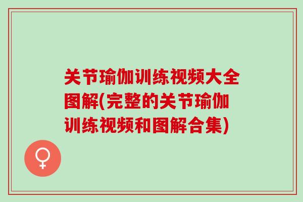 关节瑜伽训练视频大全图解(完整的关节瑜伽训练视频和图解合集)