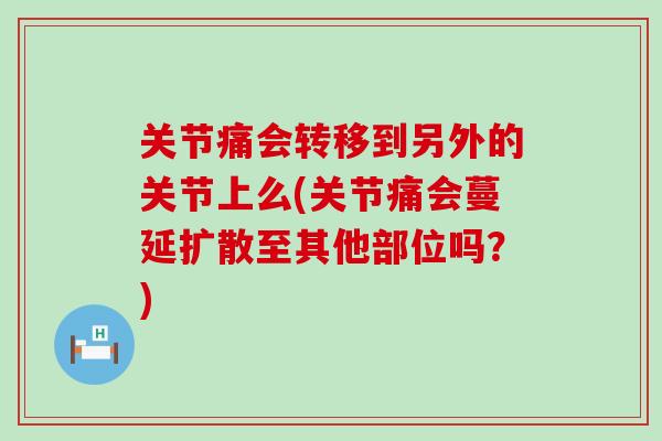 关节痛会转移到另外的关节上么(关节痛会蔓延扩散至其他部位吗？)