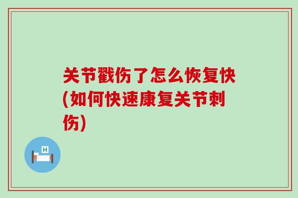 关节戳伤了怎么恢复快(如何快速康复关节刺伤)