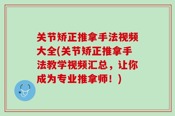 关节矫正推拿手法视频大全(关节矫正推拿手法教学视频汇总，让你成为专业推拿师！)