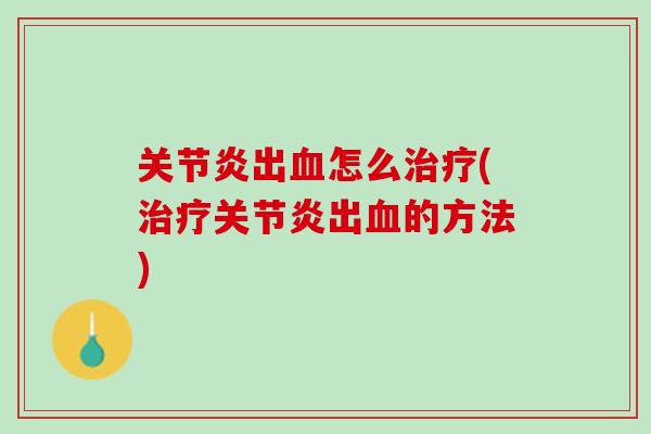 关节炎出血怎么治疗(治疗关节炎出血的方法)