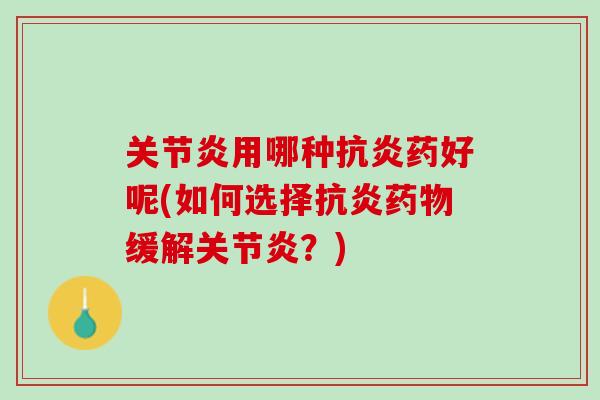 关节炎用哪种抗炎药好呢(如何选择抗炎药物缓解关节炎？)