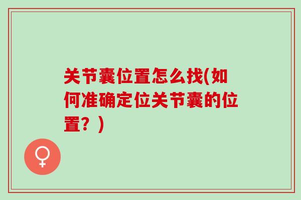 关节囊位置怎么找(如何准确定位关节囊的位置？)