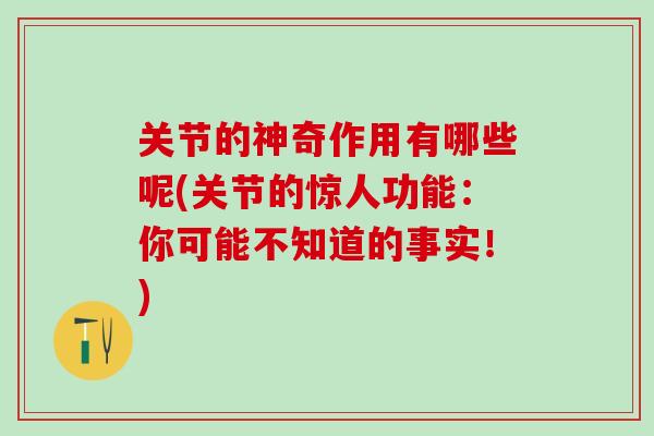 关节的神奇作用有哪些呢(关节的惊人功能：你可能不知道的事实！)