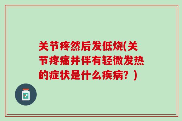 关节疼然后发低烧(关节疼痛并伴有轻微发热的症状是什么疾病？)