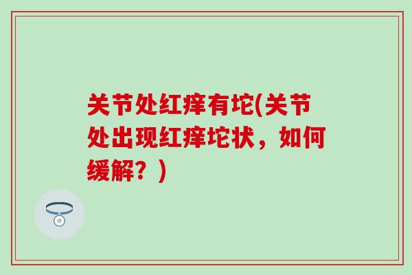 关节处红痒有坨(关节处出现红痒坨状，如何缓解？)