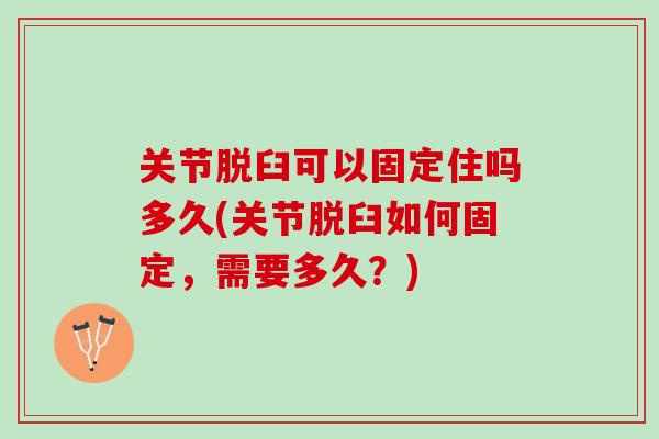 关节脱臼可以固定住吗多久(关节脱臼如何固定，需要多久？)