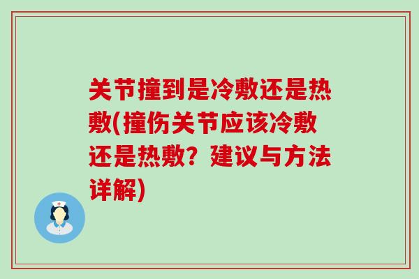 关节撞到是冷敷还是热敷(撞伤关节应该冷敷还是热敷？建议与方法详解)